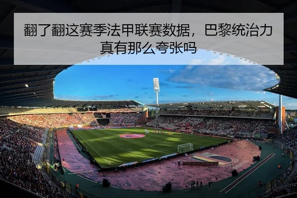 翻了翻这赛季法甲联赛数据，巴黎统治力真有那么夸张吗