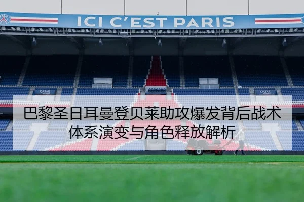 巴黎圣日耳曼登贝莱助攻爆发背后战术体系演变与角色释放解析（leyu）