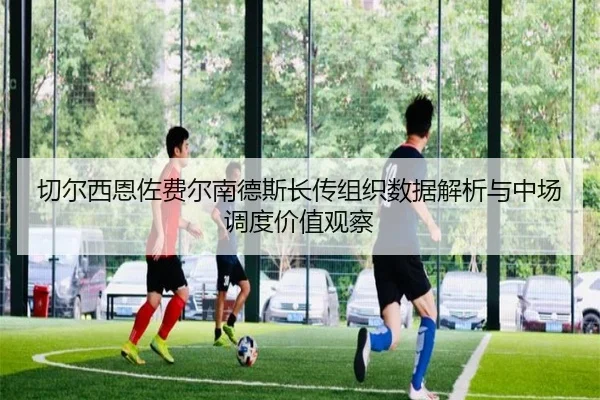 切尔西恩佐费尔南德斯长传组织数据解析与中场调度价值观察
