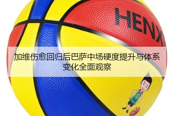 加维伤愈回归后巴萨中场硬度提升与体系变化全面观察（leyu）
