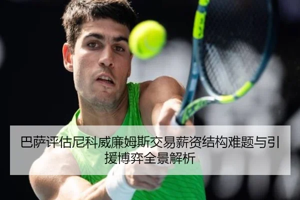 巴萨评估尼科威廉姆斯交易薪资结构难题与引援博弈全景解析 - leyu